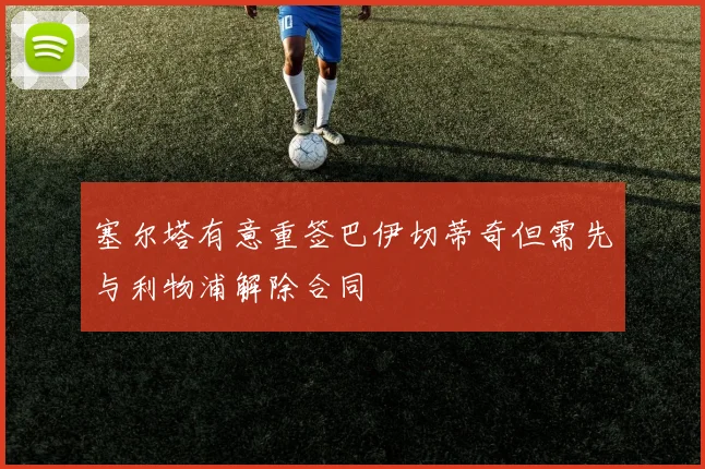 塞尔塔有意重签巴伊切蒂奇但需先与利物浦解除合同
