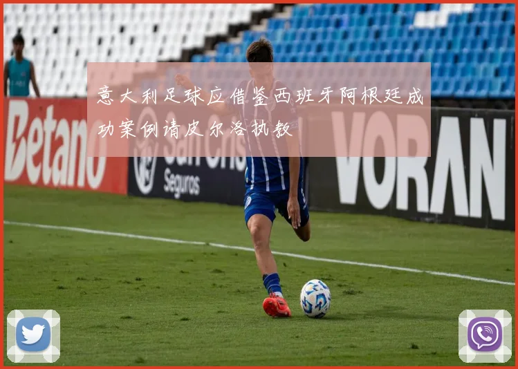 意大利足球应借鉴西班牙阿根廷成功案例请皮尔洛执教