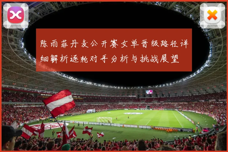 陈雨菲丹麦公开赛女单晋级路径详细解析逐轮对手分析与挑战展望